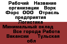 Рабочий › Название организации ­ Ворк Форс, ООО › Отрасль предприятия ­ Логистика › Минимальный оклад ­ 26 000 - Все города Работа » Вакансии   . Тульская обл.